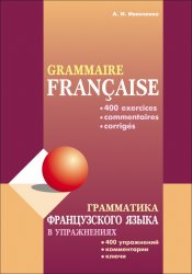 Grammaire française. Грамматика французского языка в упражнениях: 400 упражнений с ключами и комментариями